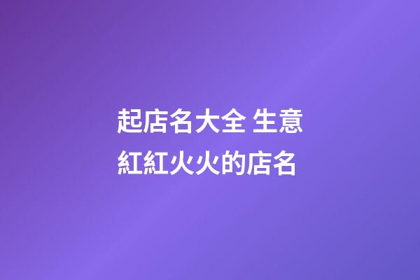 起店名大全 生意紅紅火火的店名